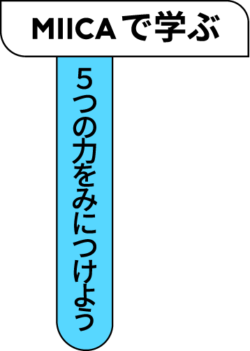 MIICAで学ぶ 5つの力をみにつけよう